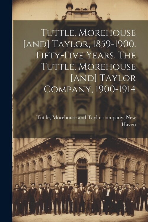 Tuttle, Morehouse [and] Taylor, 1859-1900. Fifty-five Years. The Tuttle, Morehouse [and] Taylor Company, 1900-1914 (Paperback)
