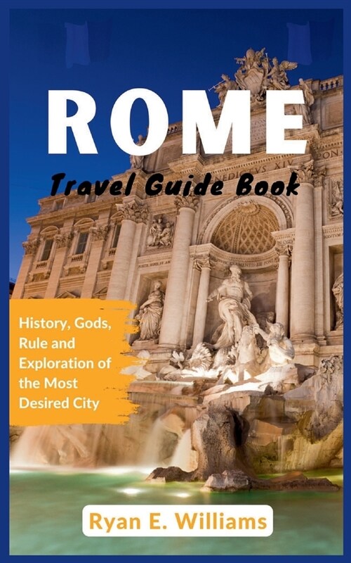Rome Travel Guide Book: History, Gods, Rule and Exploration of The Most Desired City (Paperback)