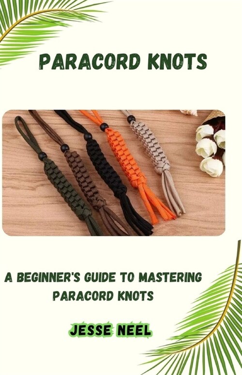 Paracord Knots: A Beginners Guide to Mastering Paracord Knots (Paperback)