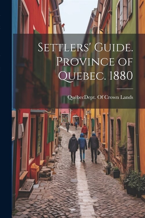 Settlers Guide. Province of Quebec. 1880 (Paperback)