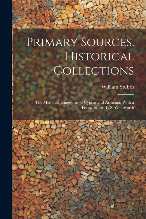 Primary Sources, Historical Collections: The Medieval Kingdoms of Cyprus and Armenia, With a Foreword by T. S. Wentworth (Paperback)