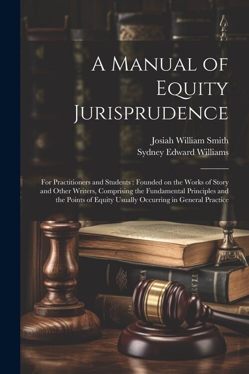 A Manual of Equity Jurisprudence: For Practitioners and Students: Founded on the Works of Story and Other Writers, Comprising the Fundamental Principl (Paperback)