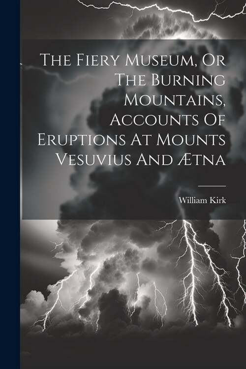 The Fiery Museum, Or The Burning Mountains, Accounts Of Eruptions At Mounts Vesuvius And ?na (Paperback)