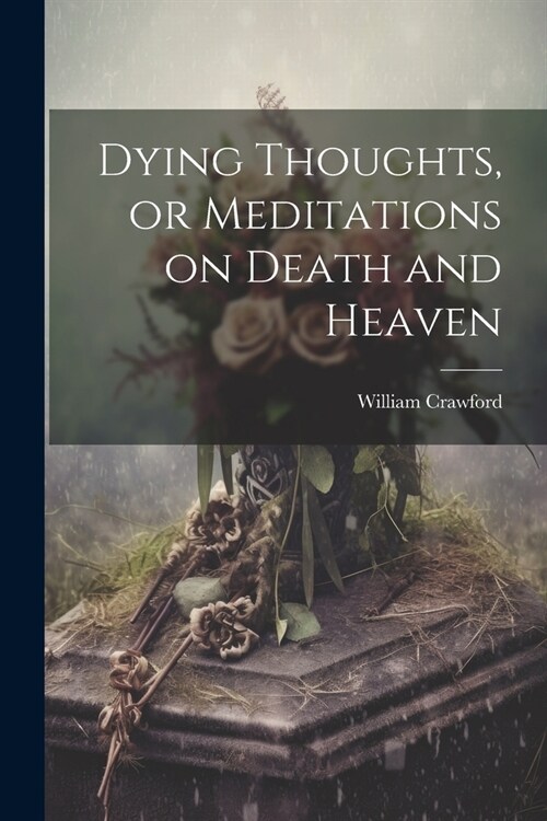 Dying Thoughts, or Meditations on Death and Heaven (Paperback)