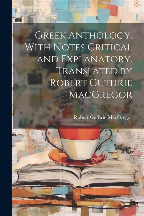 Greek Anthology. With Notes Critical and Explanatory. Translated by Robert Guthrie MacGregor (Paperback)