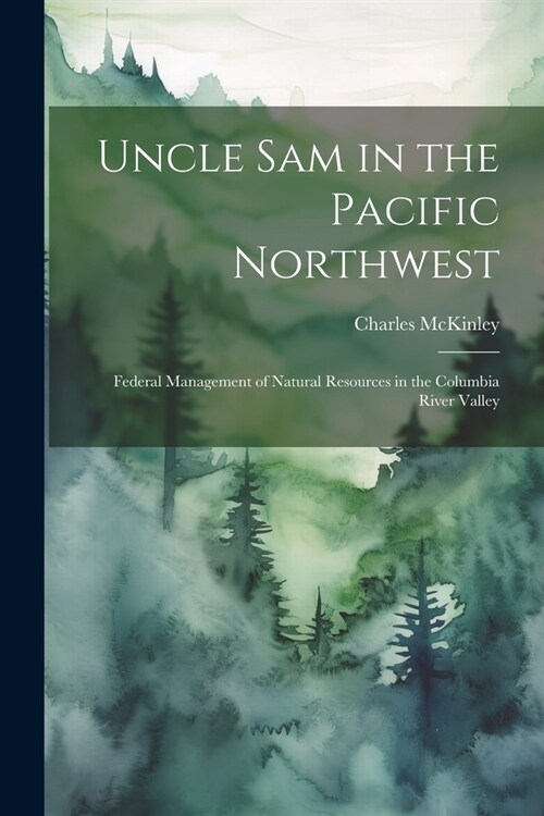 Uncle Sam in the Pacific Northwest; Federal Management of Natural Resources in the Columbia River Valley (Paperback)