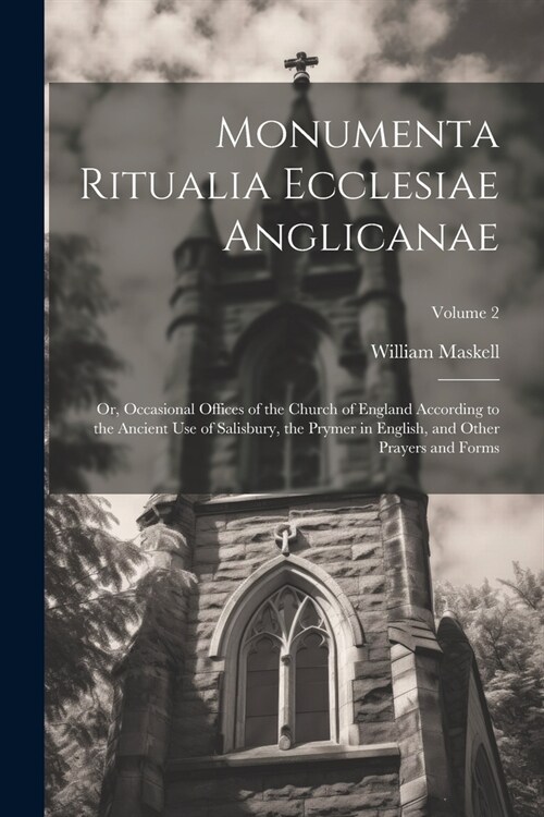 Monumenta Ritualia Ecclesiae Anglicanae: Or, Occasional Offices of the Church of England According to the Ancient Use of Salisbury, the Prymer in Engl (Paperback)