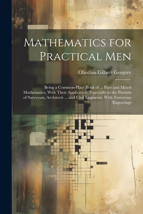 Mathematics for Practical Men: Being a Common-Place Book of ... Pure and Mixed Mathematics, With Their Application; Especially to the Pursuits of Sur (Paperback)