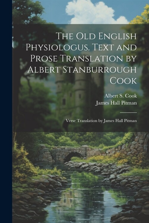 The Old English Physiologus. Text and Prose Translation by Albert Stanburrough Cook; Verse Translation by James Hall Pitman (Paperback)