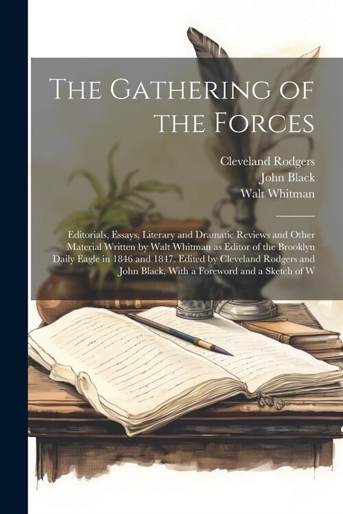 The Gathering of the Forces; Editorials, Essays, Literary and Dramatic Reviews and Other Material Written by Walt Whitman as Editor of the Brooklyn Da (Paperback)