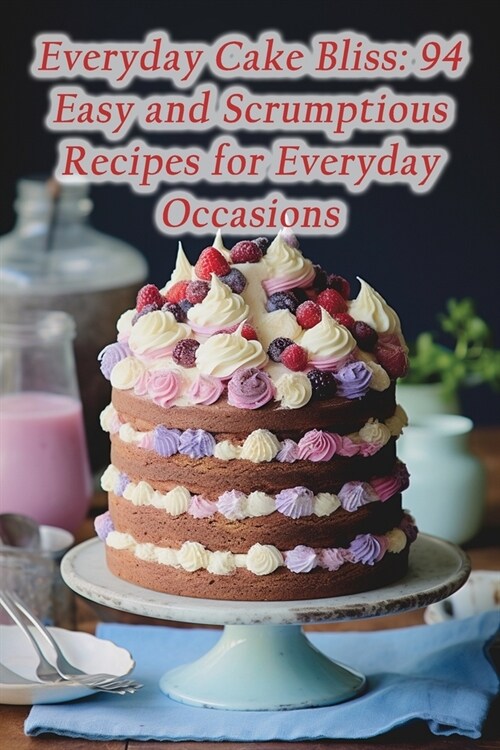 Everyday Cake Bliss: 94 Easy and Scrumptious Recipes for Everyday Occasions (Paperback)