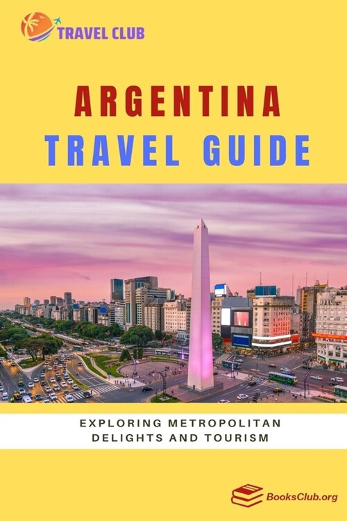 Argentina Travel Guide: Exploring Metropolitan Delights and Tourism (Paperback)