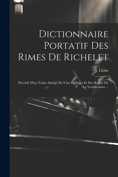 Dictionnaire Portatif Des Rimes De Richelet: Pr???Dun Trait?Abr??De Lart Po?ique Et Des R?les De La Versification ... (Paperback)