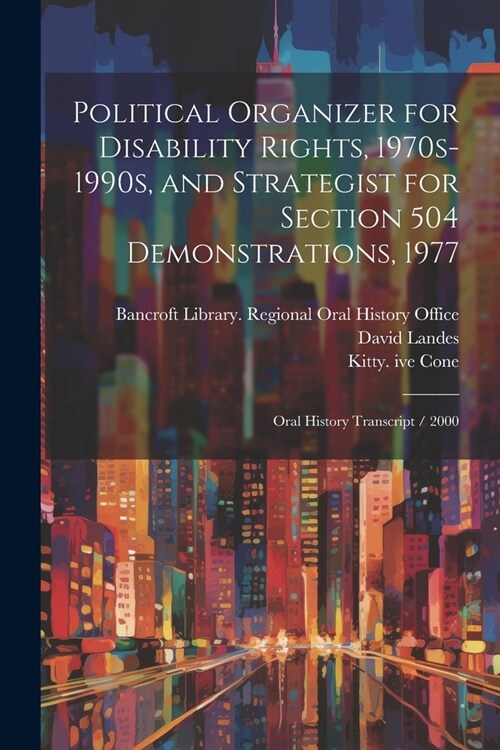 Political Organizer for Disability Rights, 1970s-1990s, and Strategist for Section 504 Demonstrations, 1977: Oral History Transcript / 2000 (Paperback)
