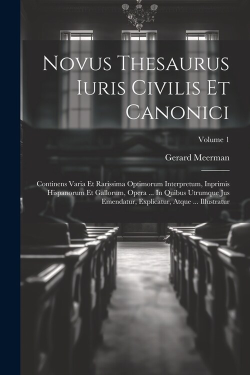 Novus Thesaurus Iuris Civilis Et Canonici: Continens Varia Et Rarissima Optimorum Interpretum, Inprimis Hispanorum Et Gallorum, Opera ... In Quibus Ut (Paperback)