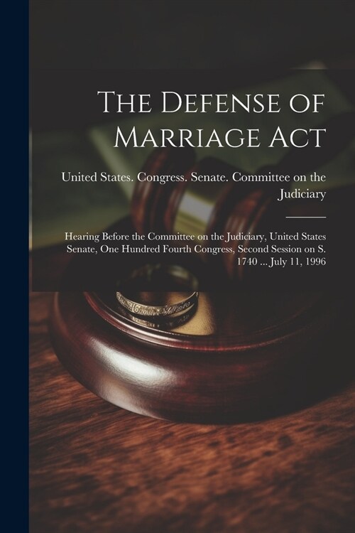 The Defense of Marriage Act: Hearing Before the Committee on the Judiciary, United States Senate, One Hundred Fourth Congress, Second Session on S. (Paperback)