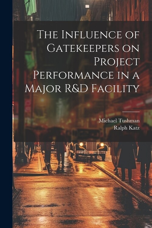 The Influence of Gatekeepers on Project Performance in a Major R&D Facility (Paperback)