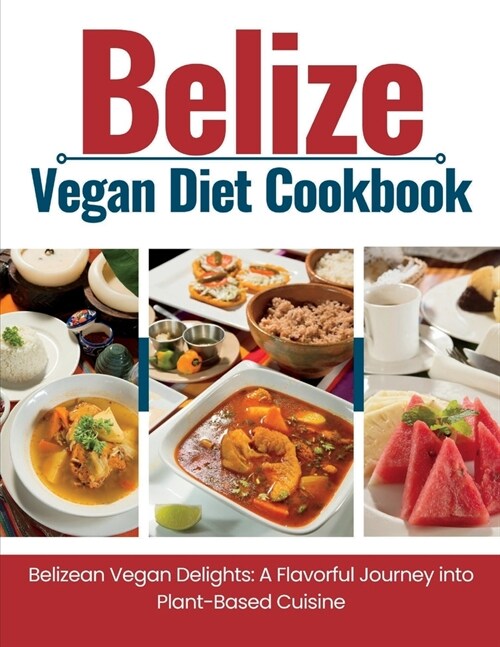 Belize Vegan Diet Cookbook: Belizean Vegan Delights: A Flavorful Journey Into Plant-Based Cuisine (Paperback)