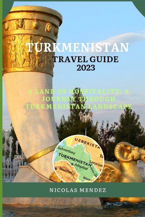Turkmenistan Travel Guide 2023: A Land Of Hospitality: A Journey Through Turkmenistan Landscape (Paperback)