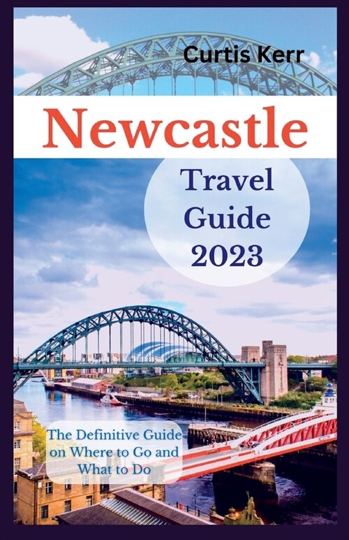 Newcastle Travel Guide 2023: A Definitive Guide on Where to Go and Things to Do. (Paperback)