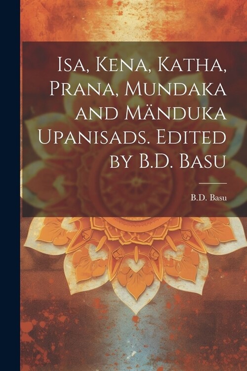 Isa, Kena, Katha, Prana, Mundaka and M?duka upanisads. Edited by B.D. Basu (Paperback)