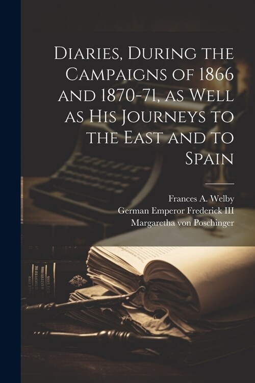 Diaries, During the Campaigns of 1866 and 1870-71, as Well as his Journeys to the East and to Spain (Paperback)