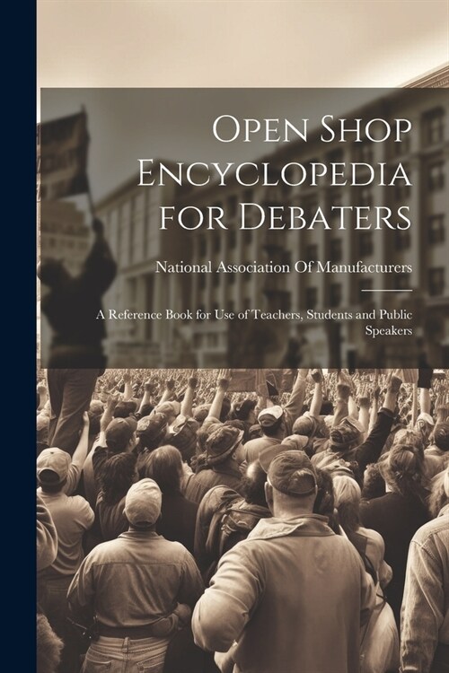 Open Shop Encyclopedia for Debaters; a Reference Book for use of Teachers, Students and Public Speakers (Paperback)