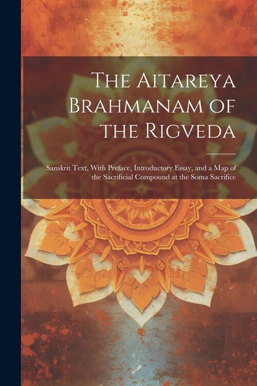 The Aitareya Brahmanam of the Rigveda: Sanskrit Text, With Preface, Introductory Essay, and a Map of the Sacrificial Compound at the Soma Sacrifice (Paperback)