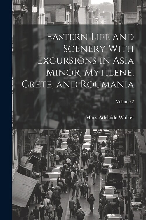 Eastern Life and Scenery With Excursions in Asia Minor, Mytilene, Crete, and Roumania; Volume 2 (Paperback)