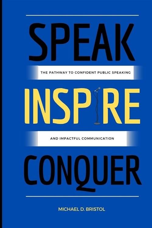 Speak Inspire Conquer: The Pathway to Confident Public Speaking and Impactful Communication (Paperback)