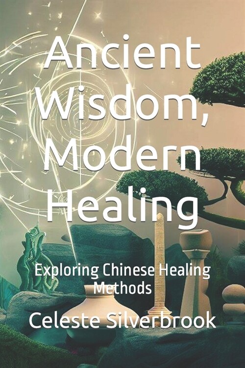 Ancient Wisdom, Modern Healing: Exploring Chinese Healing Methods (Paperback)