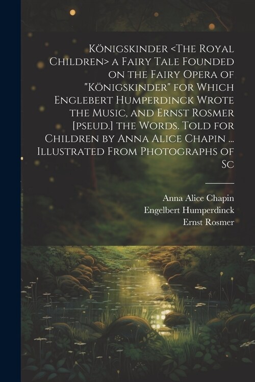 K?igskinder a Fairy Tale Founded on the Fairy Opera of K?igskinder for Which Englebert Humperdinck Wrote the Music, and Ernst Rosmer [pseud.] the (Paperback)