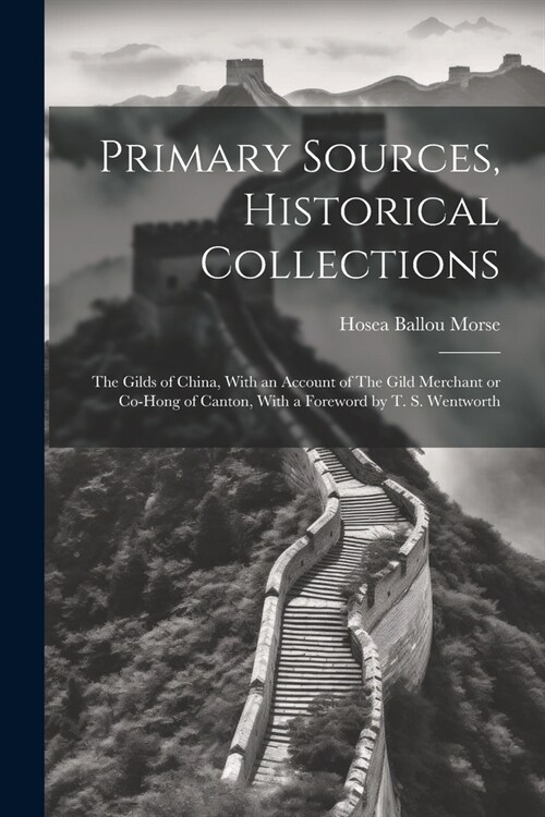 Primary Sources, Historical Collections: The Gilds of China, With an Account of The Gild Merchant or Co-hong of Canton, With a Foreword by T. S. Wentw (Paperback)