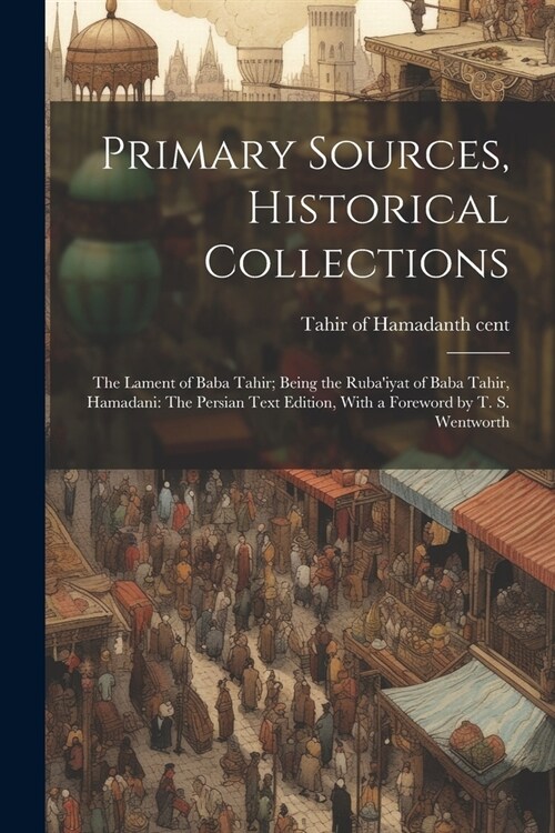 Primary Sources, Historical Collections: The Lament of Baba Tahir; Being the Rubaiyat of Baba Tahir, Hamadani: The Persian Text Edition, With a Forew (Paperback)