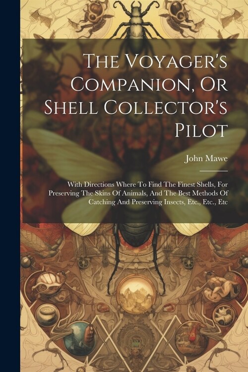 The Voyagers Companion, Or Shell Collectors Pilot: With Directions Where To Find The Finest Shells, For Preserving The Skins Of Animals, And The Bes (Paperback)