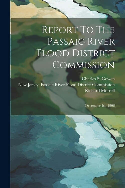 Report To The Passaic River Flood District Commission: December 1st, 1906 (Paperback)