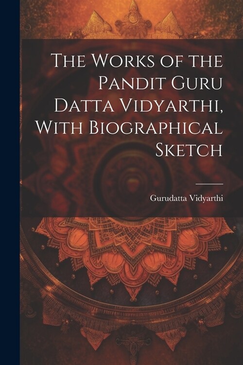 The Works of the Pandit Guru Datta Vidyarthi, With Biographical Sketch (Paperback)