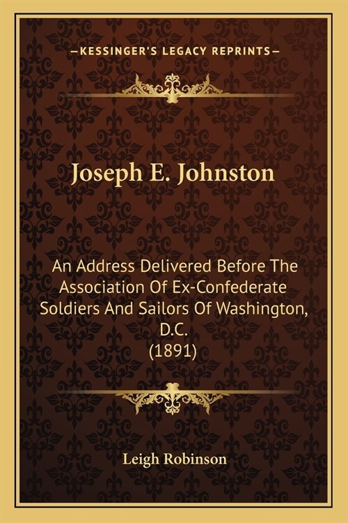 Joseph E. Johnston: An Address Delivered Before The Association Of Ex-Confederate Soldiers And Sailors Of Washington, D.C. (1891) (Paperback)