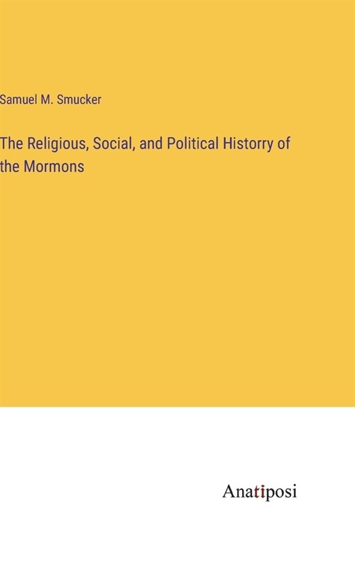 The Religious, Social, and Political Historry of the Mormons (Hardcover)