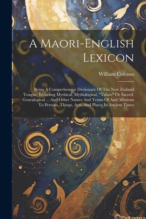 A Maori-english Lexicon: Being A Comprehensive Dictionary Of The New Zealand Tongue: Including Mythical, Mythological, taboo Or Sacred, Genea (Paperback)