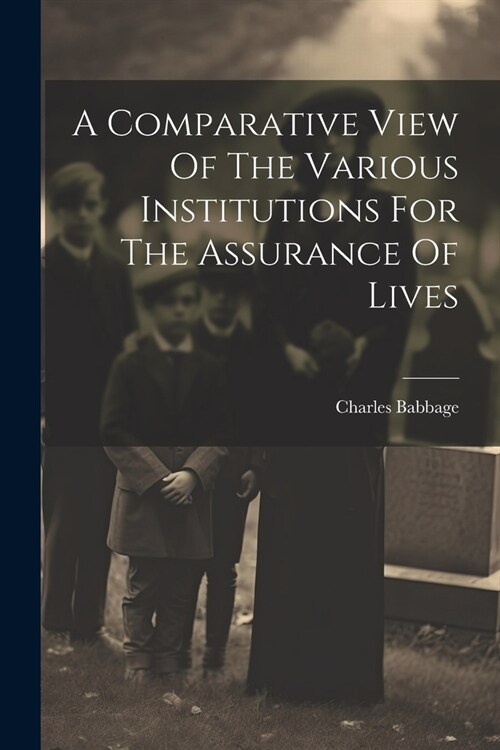 A Comparative View Of The Various Institutions For The Assurance Of Lives (Paperback)