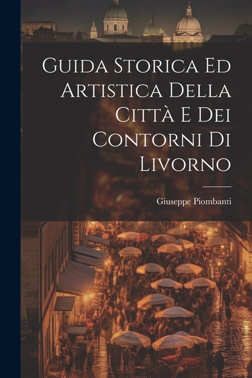 Guida Storica Ed Artistica Della Citt?E Dei Contorni Di Livorno (Paperback)