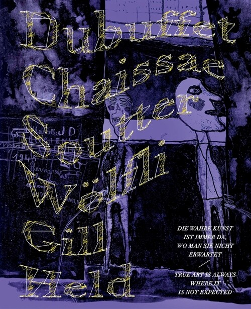 Die Wahre Kunst Ist Immer Da, Wo Man Sie Nicht Erwartet / True Art Is Where It Is Not Expected: Dubuffet, Chaissac, Soutter, Gill, Held, W?fli (Hardcover)