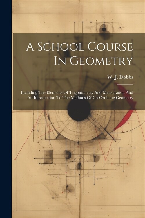 A School Course In Geometry: Including The Elements Of Trigonometry And Mensuration And An Introduction To The Methods Of Co-ordinate Geometry (Paperback)