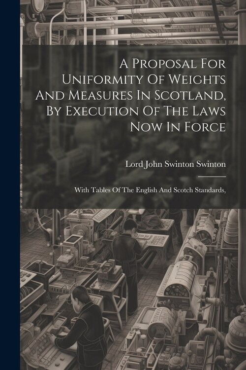 A Proposal For Uniformity Of Weights And Measures In Scotland, By Execution Of The Laws Now In Force: With Tables Of The English And Scotch Standards, (Paperback)