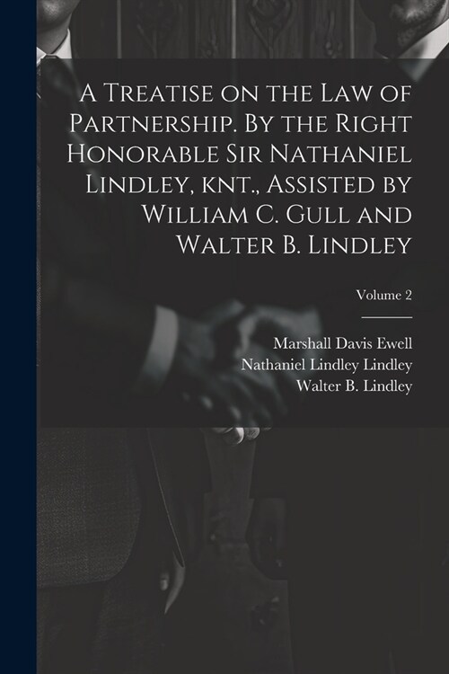 A Treatise on the law of Partnership. By the Right Honorable Sir Nathaniel Lindley, knt., Assisted by William C. Gull and Walter B. Lindley; Volume 2 (Paperback)