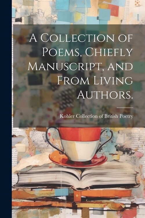 A Collection of Poems, Chiefly Manuscript, and From Living Authors. (Paperback)