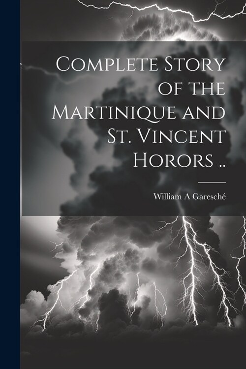 Complete Story of the Martinique and St. Vincent Horors .. (Paperback)