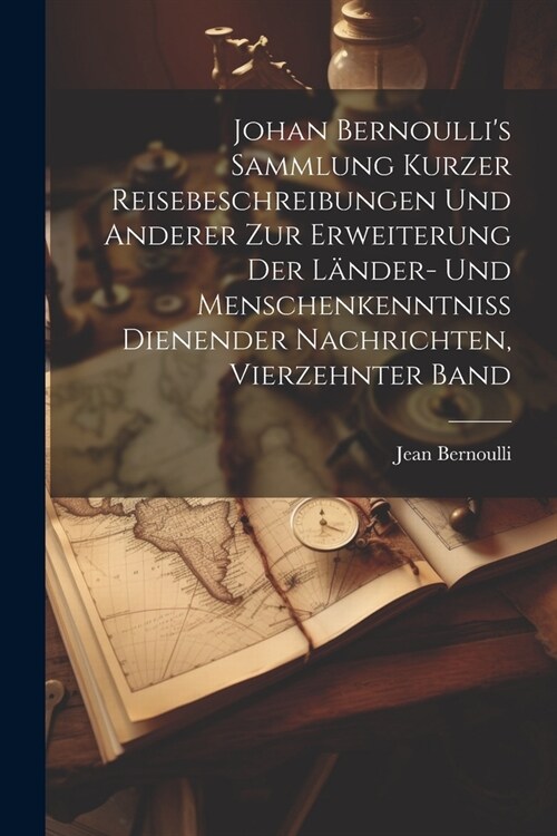 Johan Bernoullis Sammlung kurzer Reisebeschreibungen und anderer zur Erweiterung der L?der- und Menschenkenntniss dienender Nachrichten, Vierzehnter (Paperback)