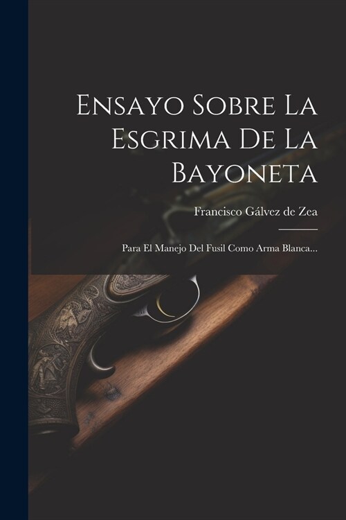 Ensayo Sobre La Esgrima De La Bayoneta: Para El Manejo Del Fusil Como Arma Blanca... (Paperback)